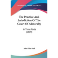 The Practice And Jurisdiction Of The Court Of Admiralty: In Three Parts (1809) - Hardcover