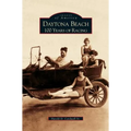 Daytona Beach: 100 Years of Racing - Hardcover