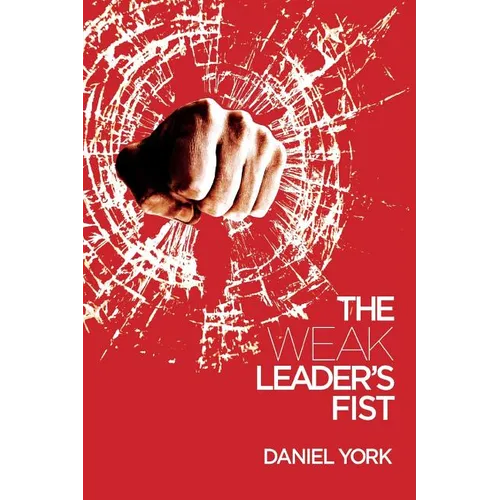 The Weak Leader's Fist: 6 Nonessential Elements Every Leader Must Unmaster - Paperback