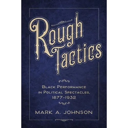 Rough Tactics: Black Performance in Political Spectacles, 1877-1932 - Paperback