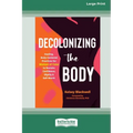 Decolonizing the Body: Healing, Body-Centered Practices for Women of Color to Reclaim Confidence, Dignity, and Self-Worth (16pt Large Print Edition) - Paperback