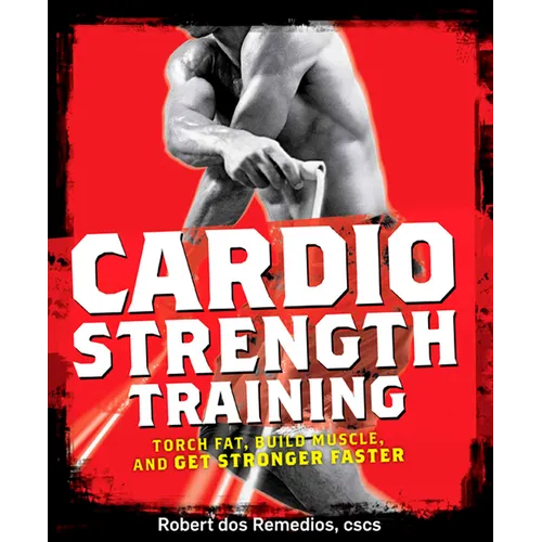 Cardio Strength Training: Torch Fat, Build Muscle, and Get Stronger Faster - Paperback