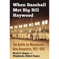When Baseball Met Big Bill Haywood: The Battle for Manchester, New Hampshire, 1912-1916 - Paperback
