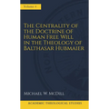The Centrality of the Doctrine of Free Human Will in the Theology of Balthasar Hubmaier - Hardcover