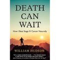 Death Can Wait: How I Beat Stage IV Cancer Naturally - Paperback