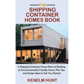 The Shipping Container Homes Book: A Shipping Container House Plans to Building an Environmentally Friendly Home, Plus Tips, and Design Ideas to Get Y - Hardcover