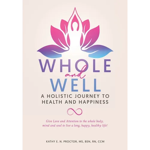 Whole and Well: A Holistic Journey to Health and Happiness: Give Love and Attention to the whole body, mind and soul to live a long, happy, healthy li - Paperback
