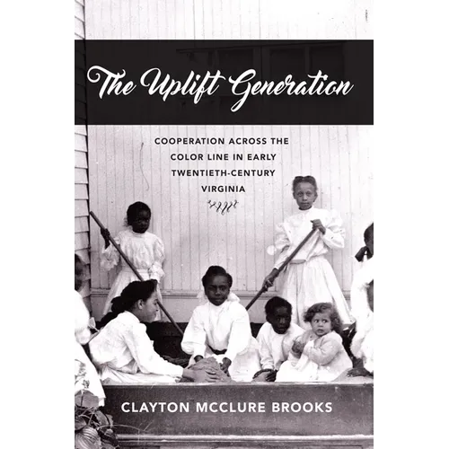 The Uplift Generation: Cooperation Across the Color Line in Early Twentieth-Century Virginia - Hardcover