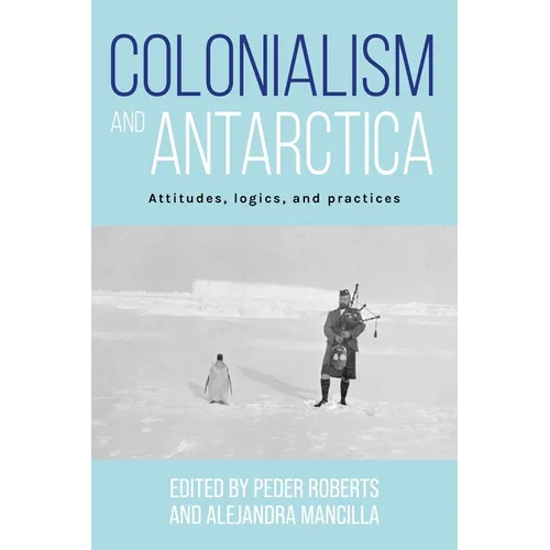 Colonialism and Antarctica: Attitudes, Logics, and Practices - Paperback