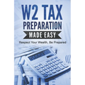 W2 Tax Preparation Made Easy: Respect Your Wealth, Be Prepared - Paperback