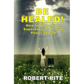 Be Healed!: How to Unlock the Supernatural Healing Power of God - Paperback