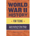 World War II History for Teens: Understanding the Major Battles, Military Strategy, and Arc of War - Paperback