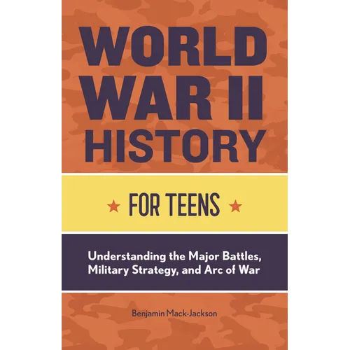 World War II History for Teens: Understanding the Major Battles, Military Strategy, and Arc of War - Paperback