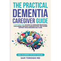 The Practical Dementia Caregiver Guide: A Doctor's View on How to Overcome Behavioral Challenges, Enhance Communication, and Access Support While Ensu - Paperback
