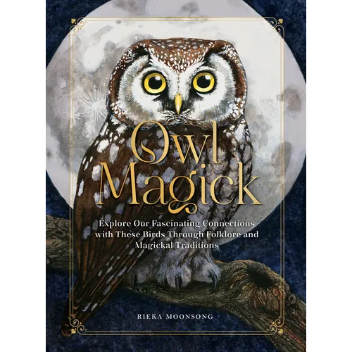 Owl Magick: Explore Our Fascinating Connections with These Birds Through Folklore and Magickal Traditions - Hardcover