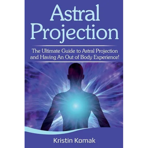 Astral Projection: The ultimate guide to astral projection and having an out of body experience! - Paperback