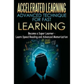 Accelerated Learning - Advanced Technique for Fast Learning: Become a Super Learner - Learn Speed Reading and Advanced Memorization - Paperback