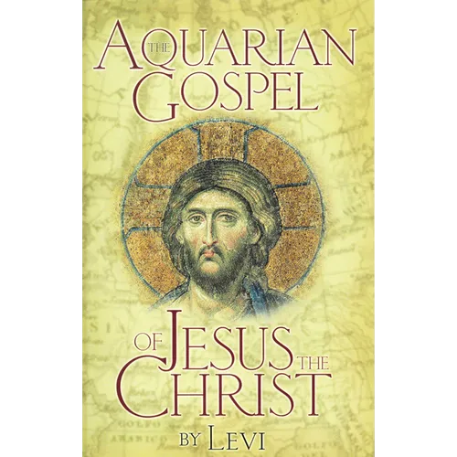 Aquarian Gospel of Jesus the Christ: The Story of Jesus and How He Attained the Christ Consciousness Open to All - Hardcover