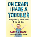 Oh Crap! I Have a Toddler: Tackling These Crazy Awesome Years--No Time-Outs Needed - Paperback