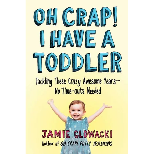 Oh Crap! I Have a Toddler: Tackling These Crazy Awesome Years--No Time-Outs Needed - Paperback