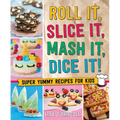 Roll It, Slice It, MASH It, Dice It!: Super Yummy Recipes for Kids - Hardcover