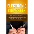 Electronic Cigarette: The Ultimate Guide for Understanding E-Cigarettes And What You Need To Know - Paperback
