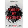 Pardon My Psychosis: To the Edge of Insanity and Back - Paperback