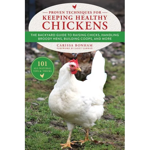 Proven Techniques for Keeping Healthy Chickens: The Backyard Guide to Raising Chicks, Handling Broody Hens, Building Coops, and More - Paperback