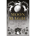 Moon Magic: Lunar Myths, Goddesses, Horoscopes, and Herbs - Hardcover