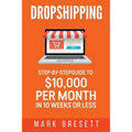 Dropshipping: Step-By-Step Guide to $10,000 per Month in 10 Weeks or Less - Paperback