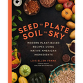 Seed to Plate, Soil to Sky: Modern Plant-Based Recipes Using Native American Ingredients - Hardcover