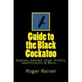 Guide to the Black Cockatoo: Covers Black Cockatoo history, feeding, species, habitat, nesting, & more? - Paperback
