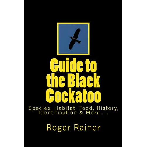 Guide to the Black Cockatoo: Covers Black Cockatoo history, feeding, species, habitat, nesting, & more? - Paperback