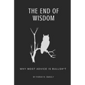 The End of Wisdom: Why Most Advice is Bullsh*t - Paperback