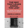 The Way That Leads Among the Lost: Life, Death, and Hope in Mexico City's Anexos - Hardcover