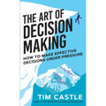 The Art of Decision Making: How to make effective decisions under pressure - Paperback
