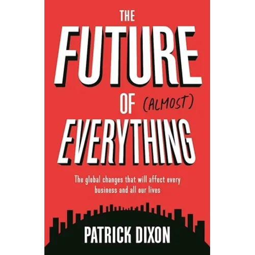 The Future of Almost Everything: The Global Changes That Will Affect Every Business and All Our Lives - Paperback