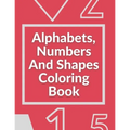 Alphabets, Numbers And Shapes Coloring Book: Coloring Books For Kids Ages 2-4 With Alphabets, Numbers And Shapes - 90 Pages - Paperback
