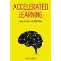 Accelerated Learning: How to Learn Fast: Effective Advanced Learning Techniques to Improve Your Memory, Save Time and Be More Productive - Paperback