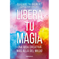 Libera Tu Magia: Una Vida Creativa Más Allá del Miedo / Big Magic: Creative Living Beyond Fear - Paperback