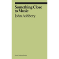 Something Close to Music: Late Art Writings, Poems, and Playlists - Paperback