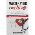 Master your Emotions: Practical Guide to Manage Feelings, Overcome Negativity, Stress, Anxiety, Anger and Depression, and Change Your Life D - Paperback