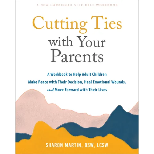 Cutting Ties with Your Parents: A Workbook to Help Adult Children Make Peace with Their Decision, Heal Emotional Wounds, and Move Forward with Their L - Paperback