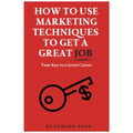 How to Use Marketing Techniques to Get a Great Job: Your Key to a Great Career - Paperback
