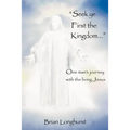 Seek Ye First the Kingdom: One Man's Journey with the Living Jesus - Paperback