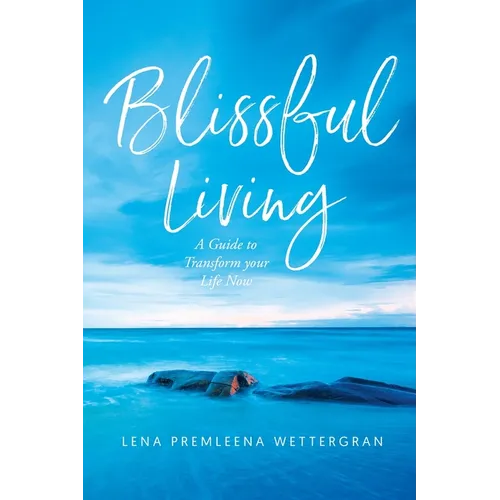 Blissful Living: A Guide to Transform your Life Now - Paperback