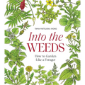 Into the Weeds: How to Garden Like a Forager - Hardcover