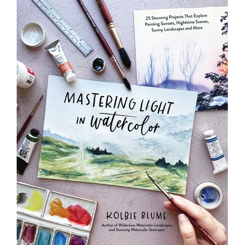 Mastering Light in Watercolor: 25 Stunning Projects That Explore Painting Sunsets, Nighttime Scenes, Sunny Landscapes, and More - Paperback