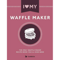 I Love My Waffle Maker: The Only Waffle Maker Recipe Book You'll Ever Need - Paperback