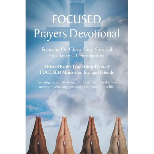 FOCUSED Prayers Devotional: Focusing On Christ Until Spiritual Excellence is Demonstrated - Paperback
